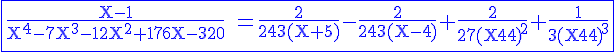 \Large%20\rm%20\blue\fbox{\fra{X-1}{X^4-7X^3-12X^2+176X-320}%20=\fra{2}{243(X+5)}-\fra{2}{243(X-4)}+\fra{2}{27{(X-4)}^2}+\fra{1}{3{(X-4)}^3}